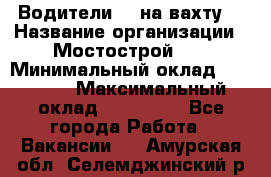 Водители BC на вахту. › Название организации ­ Мостострой 17 › Минимальный оклад ­ 87 000 › Максимальный оклад ­ 123 000 - Все города Работа » Вакансии   . Амурская обл.,Селемджинский р-н